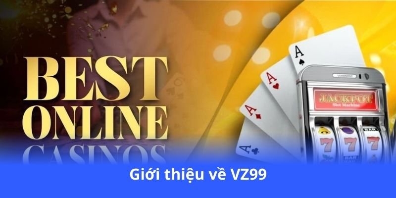 VZ99 - Casino trực tuyến, cá cược cực kỳ hấp dẫn 2 gioi-thieu-ve-vz99